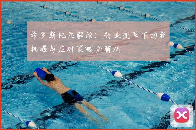 希罗新纪元解读：行业变革下的新机遇与应对策略全解析