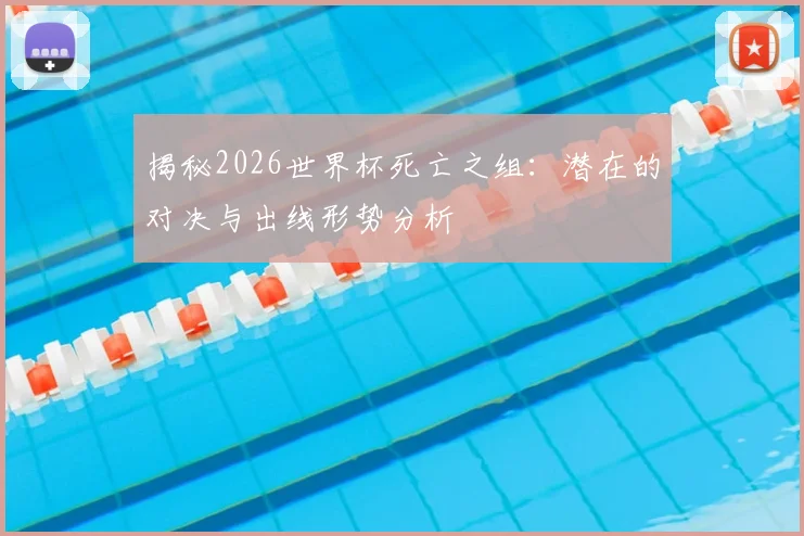 揭秘2026世界杯死亡之组:潜在的对决与出线形势分析