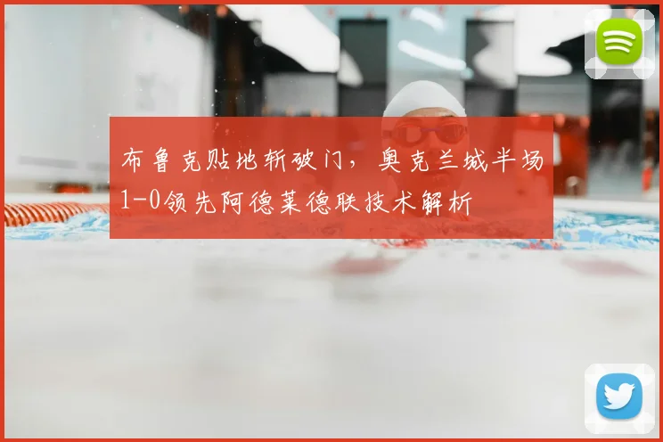 布鲁克贴地斩破门,奥克兰城半场1-0领先阿德莱德联技术解析