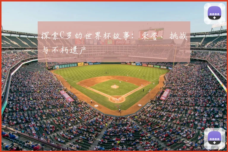 探索C罗的世界杯故事:荣誉、挑战与不朽遗产