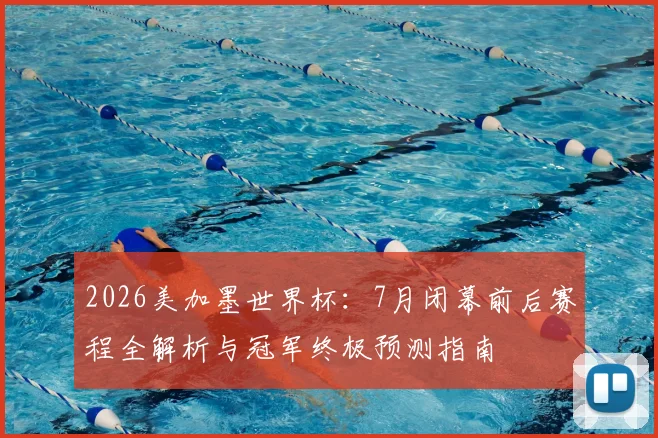 2026美加墨世界杯:7月闭幕前后赛程全解析与冠军终极预测指南