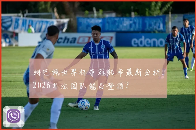 姆巴佩世界杯夺冠赔率最新分析:2026年法国队能否登顶?