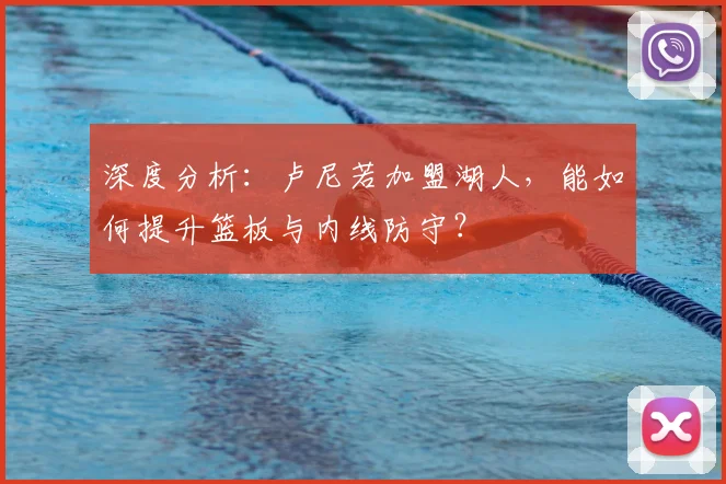 深度分析:卢尼若加盟湖人,能如何提升篮板与内线防守?